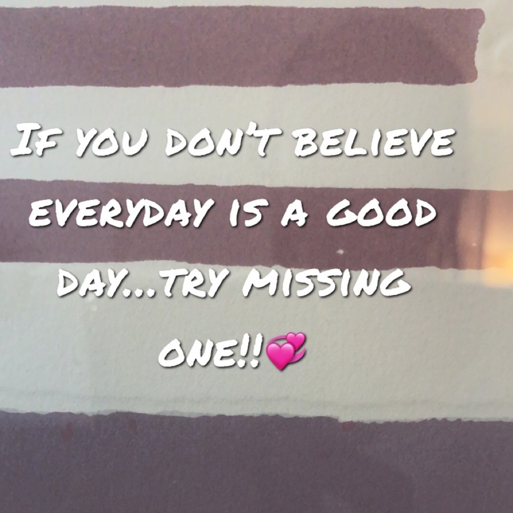 If you don’t believe everyday is a Good day… try missing one!💕